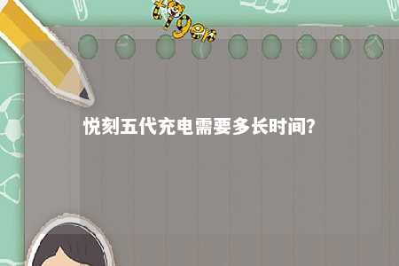 悦刻五代充电需要多长时间	？ 